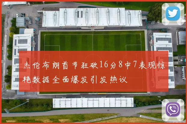 杰伦布朗首节狂砍16分8中7表现惊艳数据全面爆发引发热议