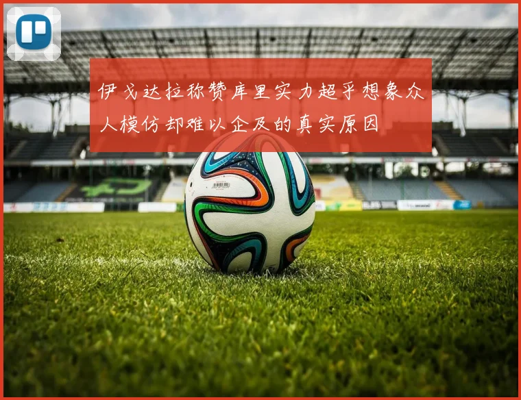 伊戈达拉称赞库里实力超乎想象众人模仿却难以企及的真实原因