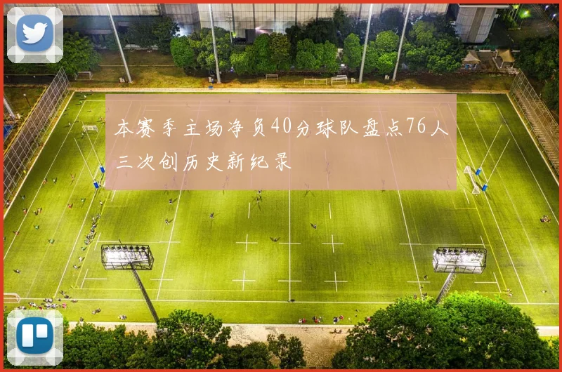 本赛季主场净负40分球队盘点76人三次创历史新纪录
