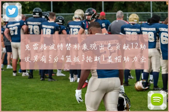克雷格波特替补表现出色贡献12助攻另有5分4篮板3抢断1盖帽助力全队胜利