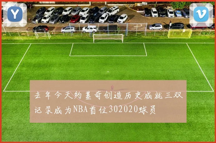 去年今天约基奇创造历史成就三双记录成为NBA首位302020球员