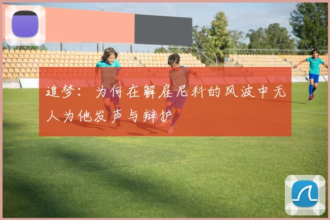 追梦：为何在解雇尼科的风波中无人为他发声与辩护
