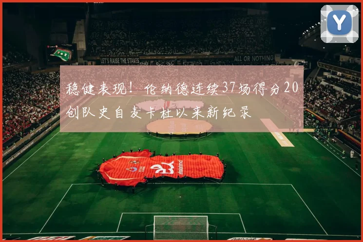 稳健表现！伦纳德连续37场得分20创队史自麦卡杜以来新纪录