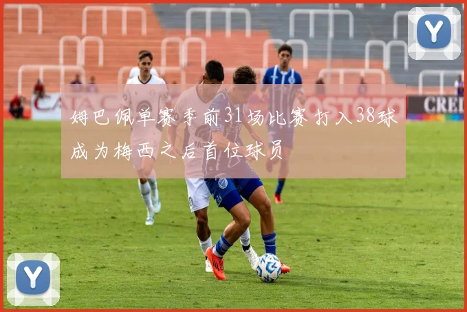 姆巴佩单赛季前31场比赛打入38球成为梅西之后首位球员