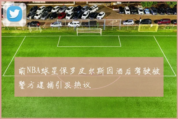 前NBA球星保罗皮尔斯因酒后驾驶被警方逮捕引发热议
