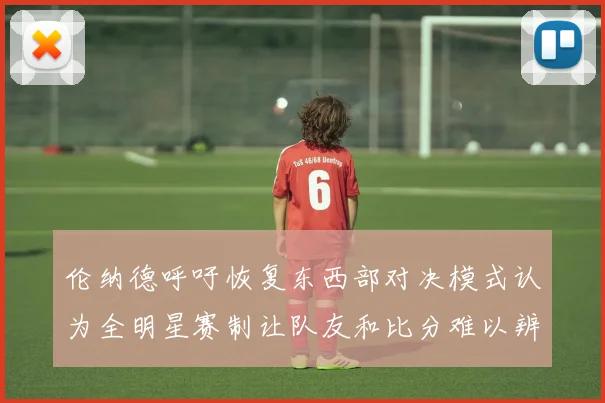 伦纳德呼吁恢复东西部对决模式认为全明星赛制让队友和比分难以辨认