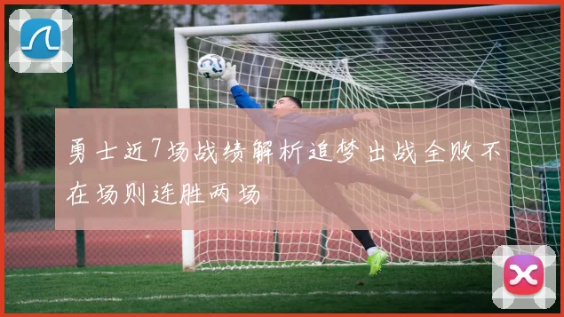 勇士近7场战绩解析追梦出战全败不在场则连胜两场