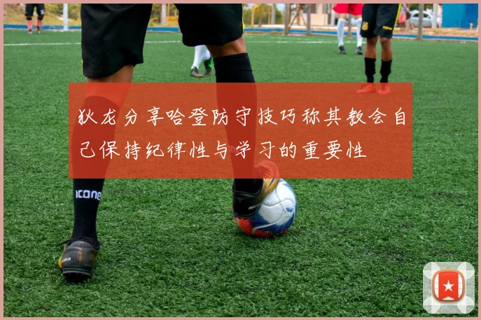 狄龙分享哈登防守技巧称其教会自己保持纪律性与学习的重要性