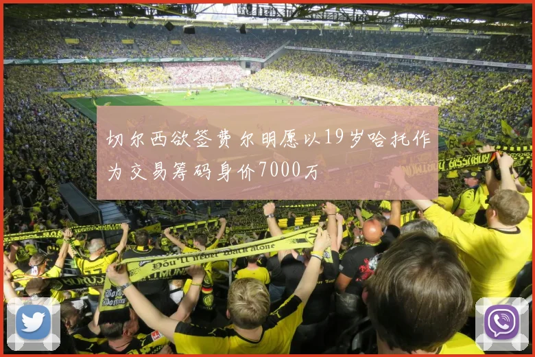切尔西欲签费尔明愿以19岁哈托作为交易筹码身价7000万