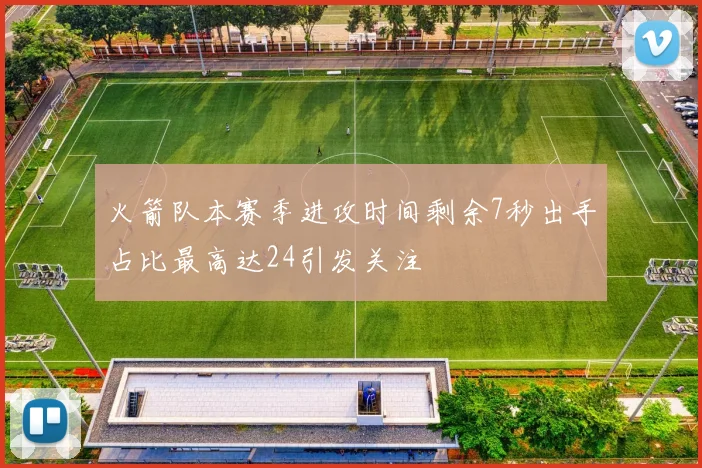 火箭队本赛季进攻时间剩余7秒出手占比最高达24引发关注