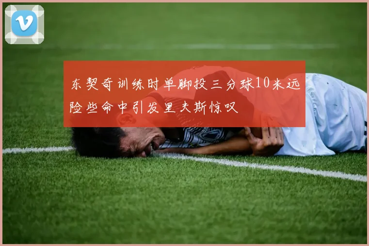 东契奇训练时单脚投三分球10米远险些命中引发里夫斯惊叹