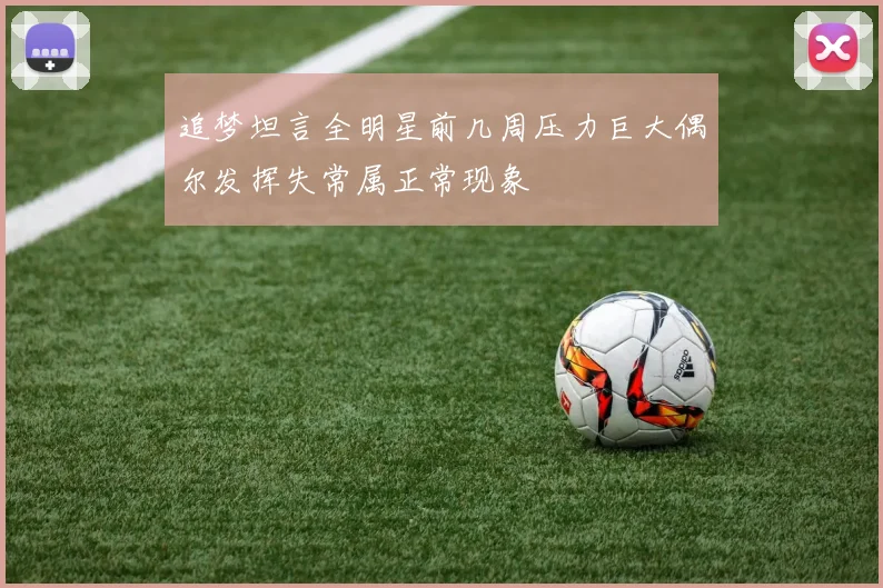 追梦坦言全明星前几周压力巨大偶尔发挥失常属正常现象