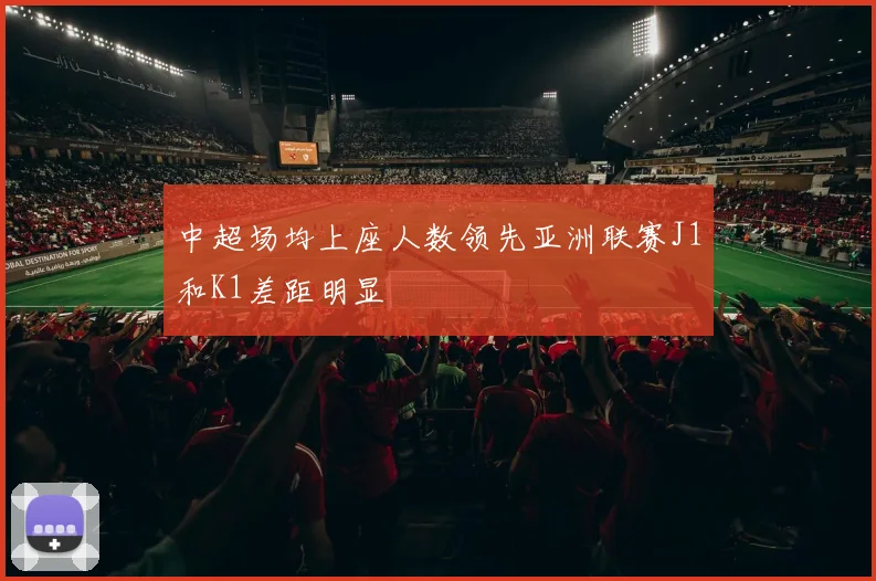 中超场均上座人数领先亚洲联赛J1和K1差距明显