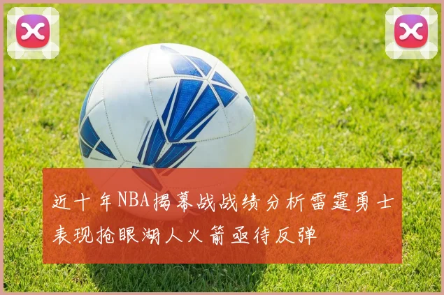 近十年NBA揭幕战战绩分析雷霆勇士表现抢眼湖人火箭亟待反弹