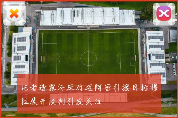 记者透露河床对迈阿密引援目标穆拉展开谈判引发关注