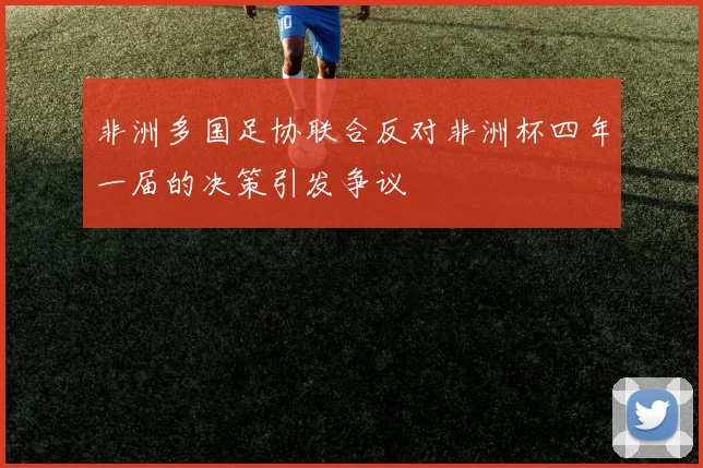 非洲多国足协联合反对非洲杯四年一届的决策引发争议