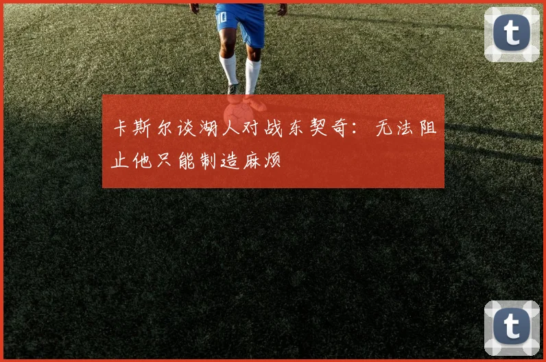 卡斯尔谈湖人对战东契奇：无法阻止他只能制造麻烦